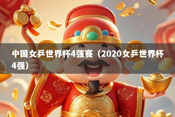 中国女乒世界杯4强赛（2020女乒世界杯4强）