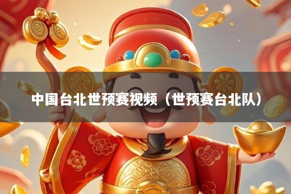 中国台北世预赛视频（世预赛台北队）
